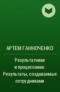Артем Ганноченко - Результатники и процессники: Результаты, создаваемые сотрудниками