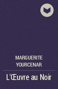 Marguerite Yourcenar - L'Œuvre au Noir