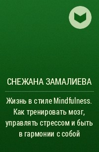 Снежана Замалиева - Жизнь в стиле Mindfulness. Как тренировать мозг, управлять стрессом и быть в гармонии с собой