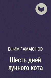 Ефим Гамаюнов - Шесть дней лунного кота