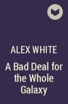 Alex White - A Bad Deal for the Whole Galaxy