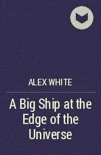 Alex White - A Big Ship at the Edge of the Universe