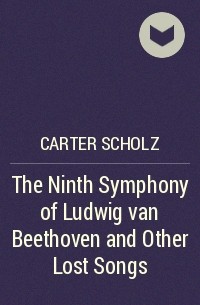 Carter Scholz - The Ninth Symphony of Ludwig van Beethoven and Other Lost Songs