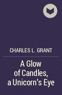 Charles L. Grant - A Glow of Candles, a Unicorn's Eye