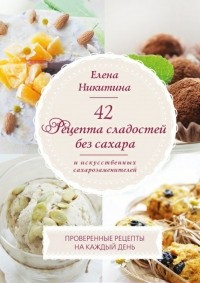 Елена Никитина - 42 рецепта сладостей без сахара и искусственных сахарозаменителей