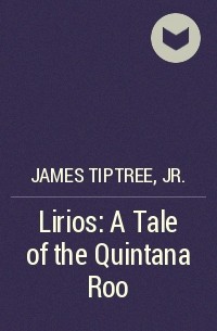 James Tiptree, Jr. - Lirios: A Tale of the Quintana Roo