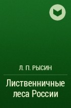Л. П. Рысин - Лиственничные леса России