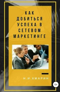Николай Ильич Хмарин - Как добиться успеха в сетевом маркетинге