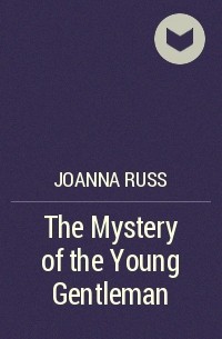 Joanna Russ - The Mystery of the Young Gentleman