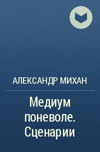 Александр Михан - Медиум поневоле. Сценарии