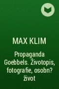Max Klim - Propaganda Goebbels. Životopis, fotografie, osobn? život