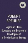 Роберт Бреннер - Agrarian Class Structure and Economic Development in Pre-Industrial Europe