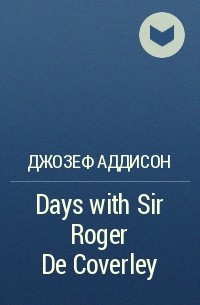 Джозеф Аддисон - Days with Sir Roger De Coverley