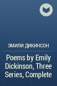 Эмили Дикинсон - Poems by Emily Dickinson, Three Series, Complete