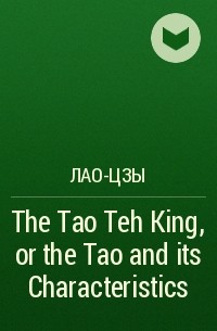 Лао-цзы - The Tao Teh King, or the Tao and its Characteristics