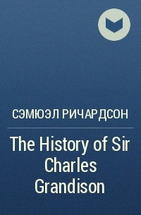 Сэмюэл Ричардсон - The History of Sir Charles Grandison