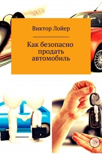 Виктор Александрович Лойер - Как безопасно продать автомобиль