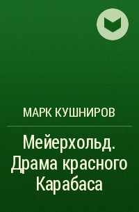 Марк Кушниров - Мейерхольд. Драма красного Карабаса
