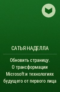 Сатья Наделла - Обновить страницу. О трансформации Microsoft и технологиях будущего от первого лица