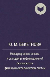 Ю. М. Бекетнова - Международные основы и стандарты информационной безопасности финансово-экономических систем