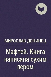 Мирослав Дочинець - Мафтей. Книга написана сухим пером
