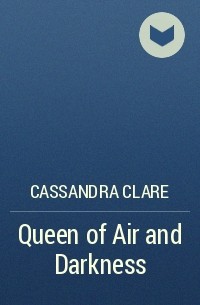 Cassandra Clare - Queen of Air and Darkness