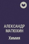 Александр Матюхин - Химия