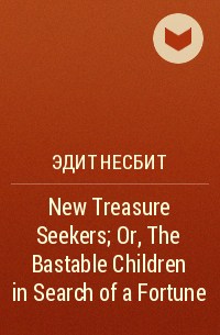Эдит Несбит - New Treasure Seekers; Or, The Bastable Children in Search of a Fortune