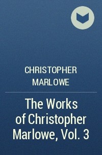 Christopher Marlowe - The Works of Christopher Marlowe, Vol. 3 