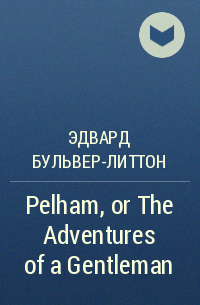 Эдвард Бульвер-Литтон - Pelham, or The Adventures of a Gentleman