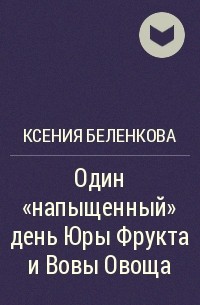 Ксения Беленкова - Один «напыщенный» день Юры Фрукта и Вовы Овоща