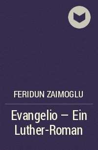 Феридун Заимоглу - Evangelio - Ein Luther-Roman