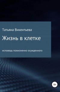 Татьяна Трофимовна Викентьева - Жизнь в клетке