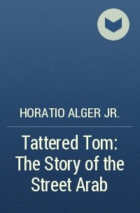 Horatio Alger Jr. - Tattered Tom: The Story of the Street Arab