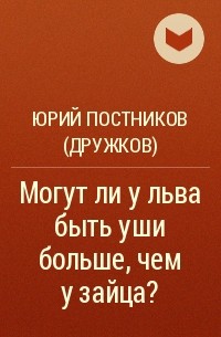 Юрий Постников (Дружков) - Могут ли у льва быть уши больше, чем у зайца?