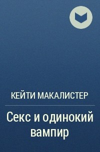 Книга Секс и одинокий вампир - читать онлайн. Автор: Кейти МакАлистер. nordwestspb.ru