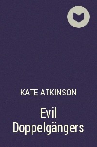 Kate Atkinson - Evil Doppelgängers