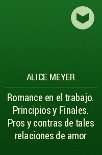 Элис Майер - Romance en el trabajo. Principios y Finales. Pros y contras de tales relaciones de amor