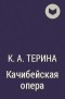 К.А.Терина  - Качибейская опера
