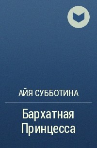 Айя Субботина - Бархатная Принцесса