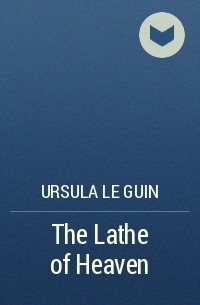 Урсула Ле Гуин - The Lathe of Heaven