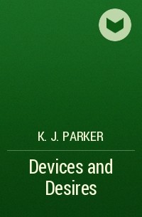 K. J. Parker - Devices and Desires