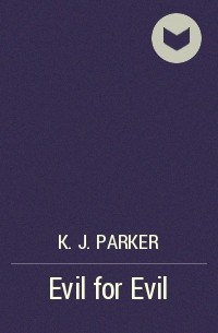 K. J. Parker - Evil for Evil