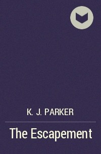 K. J. Parker - The Escapement