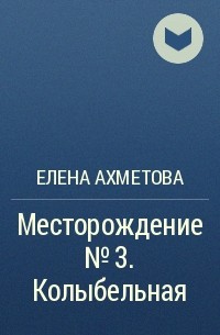 Елена Ахметова - Месторождение №3. Колыбельная