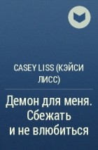 Casey Liss - Демон для меня. Сбежать и не влюбиться