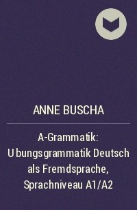 Anne Buscha - A-Grammatik : Übungsgrammatik Deutsch als Fremdsprache, Sprachniveau A1/A2