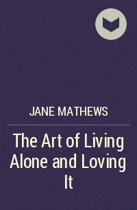 Джейн Мэтьюз - The Art of Living Alone and Loving It