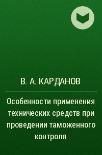 В. А. Карданов - Особенности применения технических средств при проведении таможенного контроля