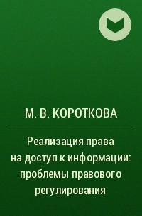 М. В. Короткова - Реализация права на доступ к информации: проблемы правового регулирования